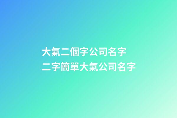 大氣二個字公司名字 二字簡單大氣公司名字-第1張-公司起名-玄機派
